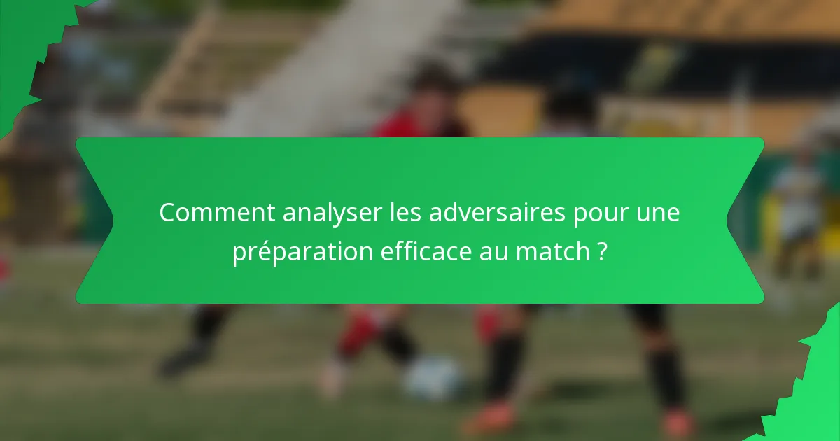 Comment analyser les adversaires pour une préparation efficace au match ?