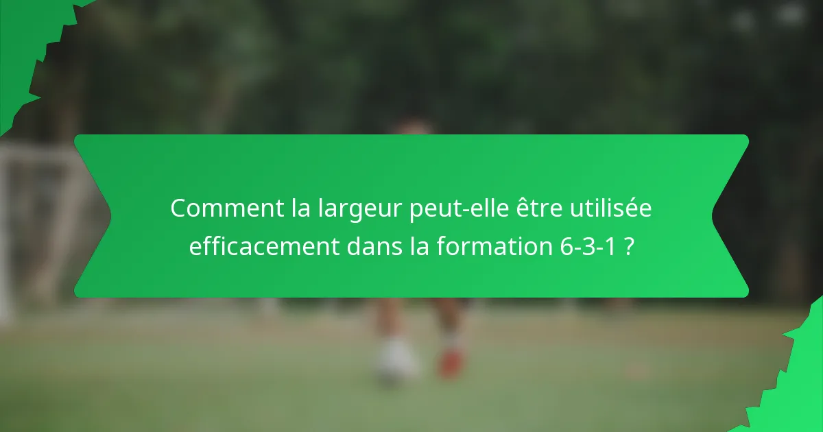 Comment la largeur peut-elle être utilisée efficacement dans la formation 6-3-1 ?