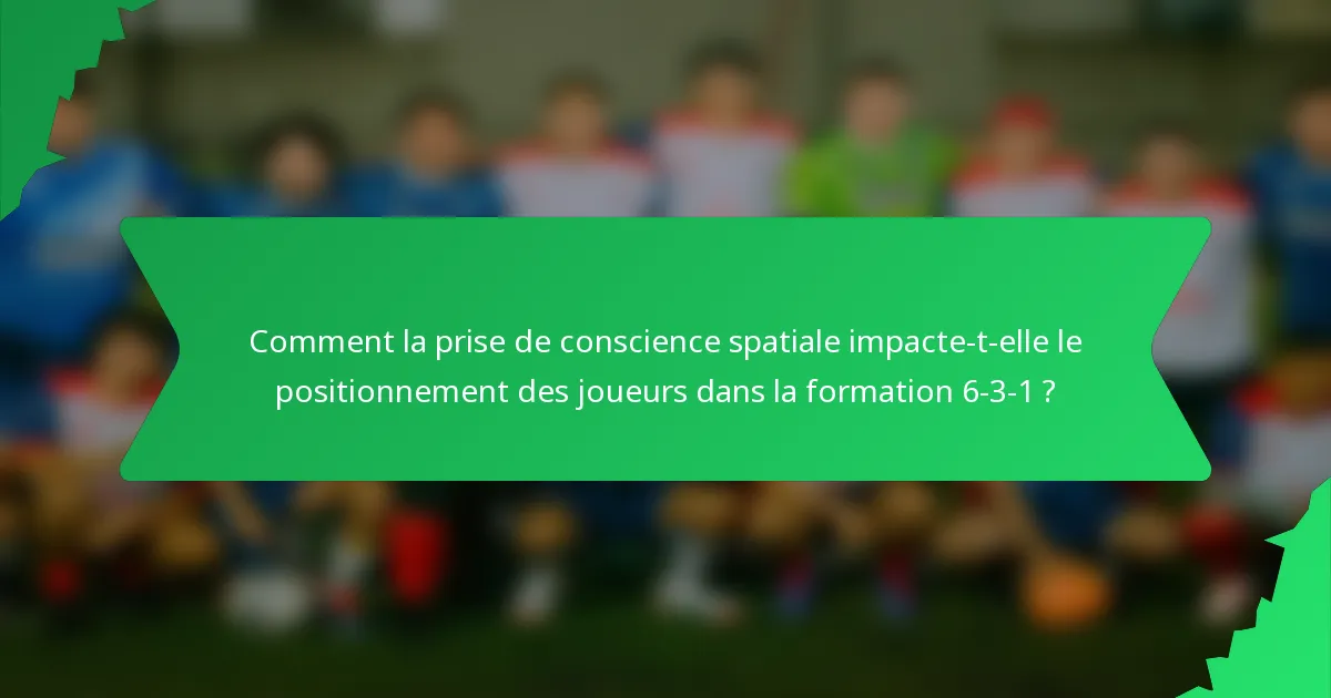 Comment la prise de conscience spatiale impacte-t-elle le positionnement des joueurs dans la formation 6-3-1 ?