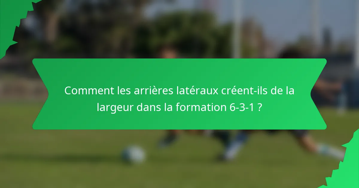 Comment les arrières latéraux créent-ils de la largeur dans la formation 6-3-1 ?