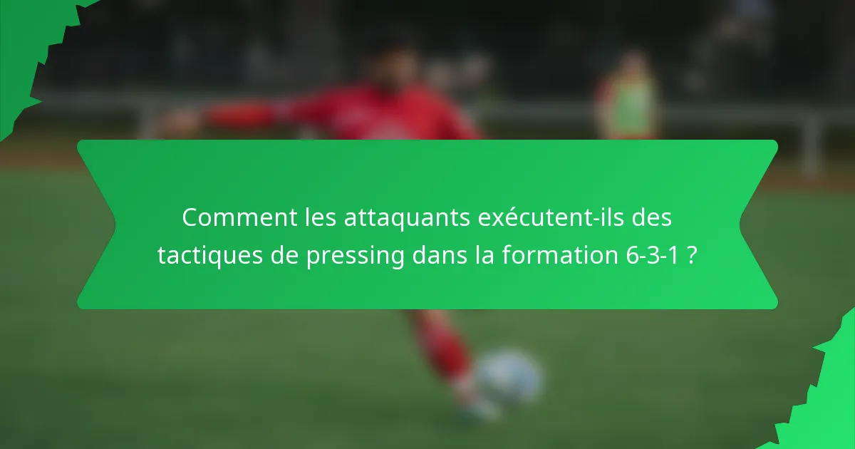 Comment les attaquants exécutent-ils des tactiques de pressing dans la formation 6-3-1 ?