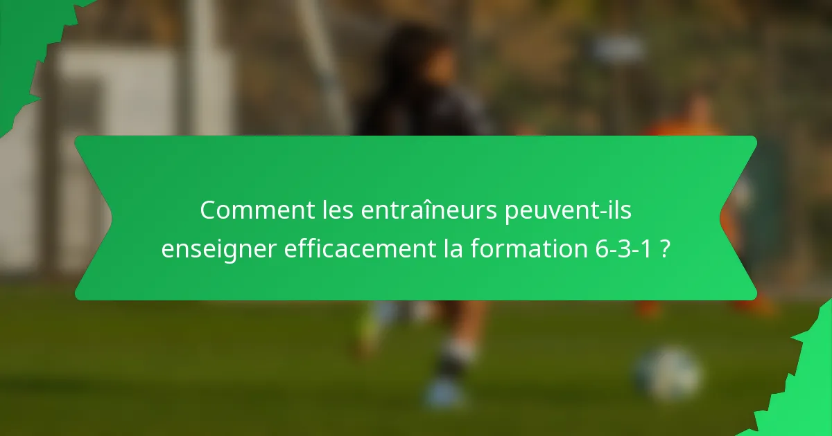 Comment les entraîneurs peuvent-ils enseigner efficacement la formation 6-3-1 ?