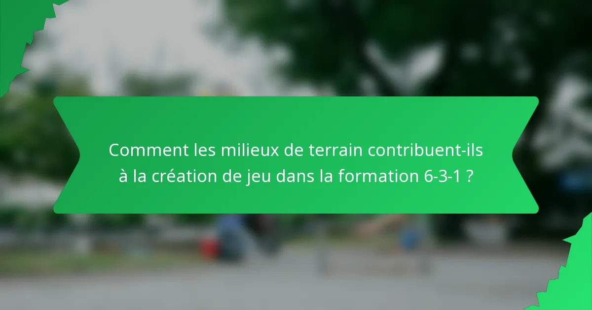 Comment les milieux de terrain contribuent-ils à la création de jeu dans la formation 6-3-1 ?