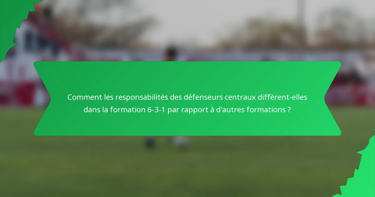 Comment les responsabilités des défenseurs centraux diffèrent-elles dans la formation 6-3-1 par rapport à d'autres formations ?