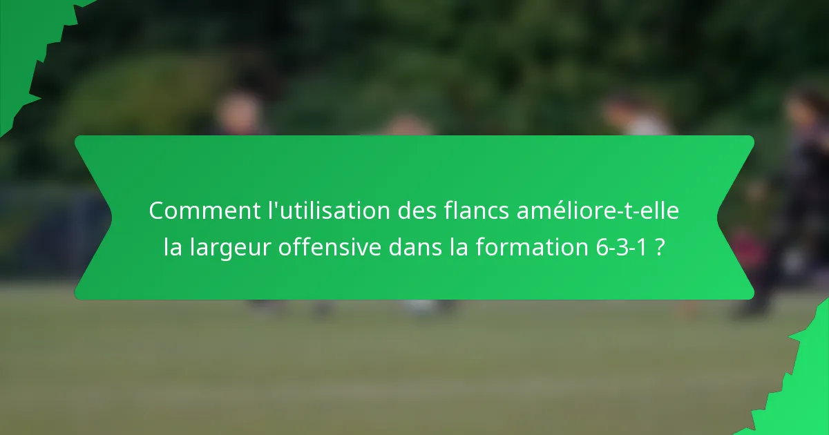 Comment l'utilisation des flancs améliore-t-elle la largeur offensive dans la formation 6-3-1 ?