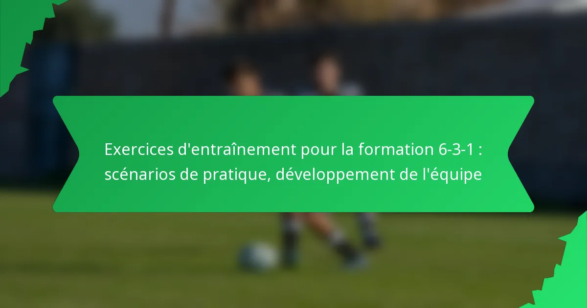 Exercices d’entraînement pour la formation 6-3-1 : scénarios de pratique, développement de l’équipe