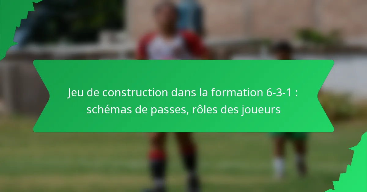 Jeu de construction dans la formation 6-3-1 : schémas de passes, rôles des joueurs