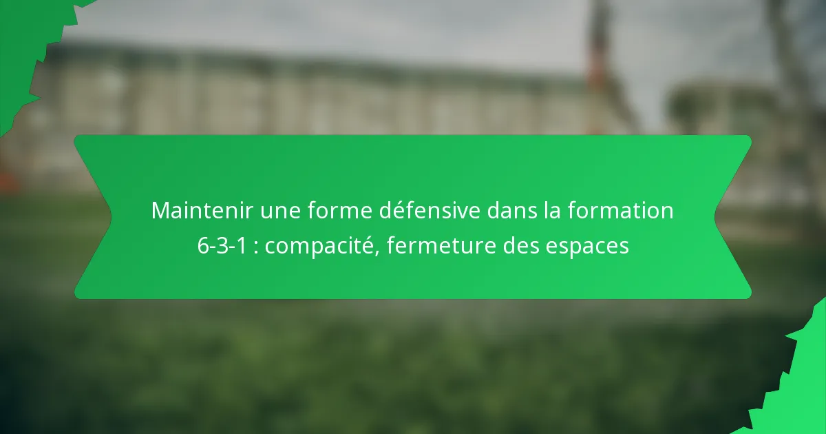 Maintenir une forme défensive dans la formation 6-3-1 : compacité, fermeture des espaces