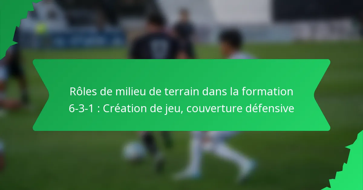 Rôles de milieu de terrain dans la formation 6-3-1 : Création de jeu, couverture défensive