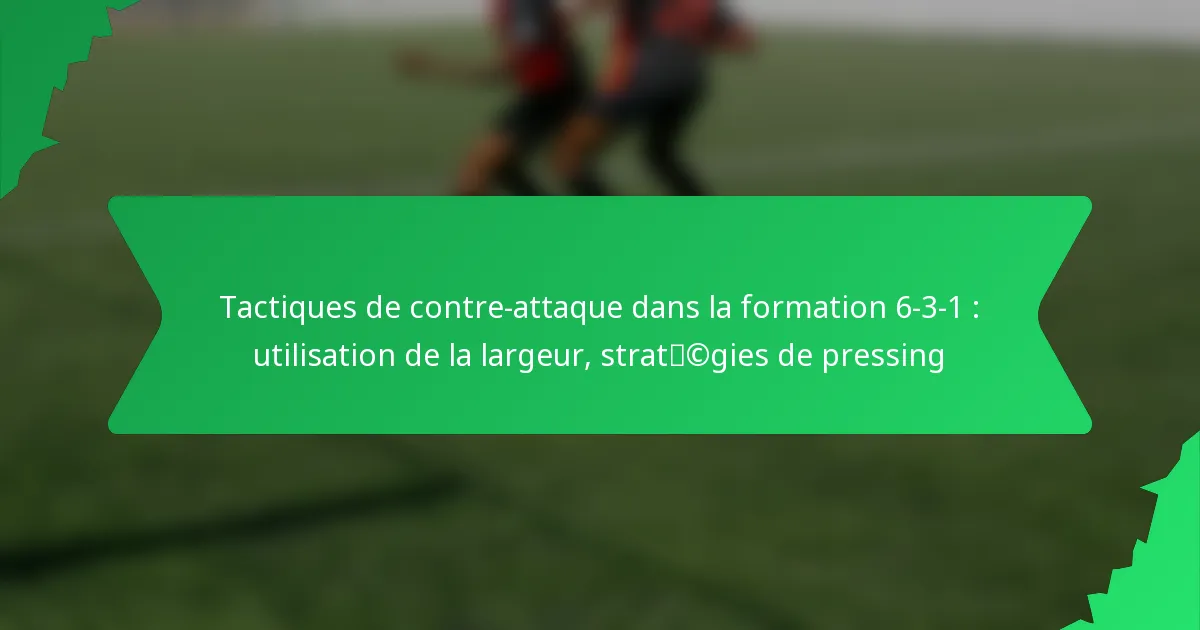 Tactiques de contre-attaque dans la formation 6-3-1 : utilisation de la largeur, stratégies de pressing