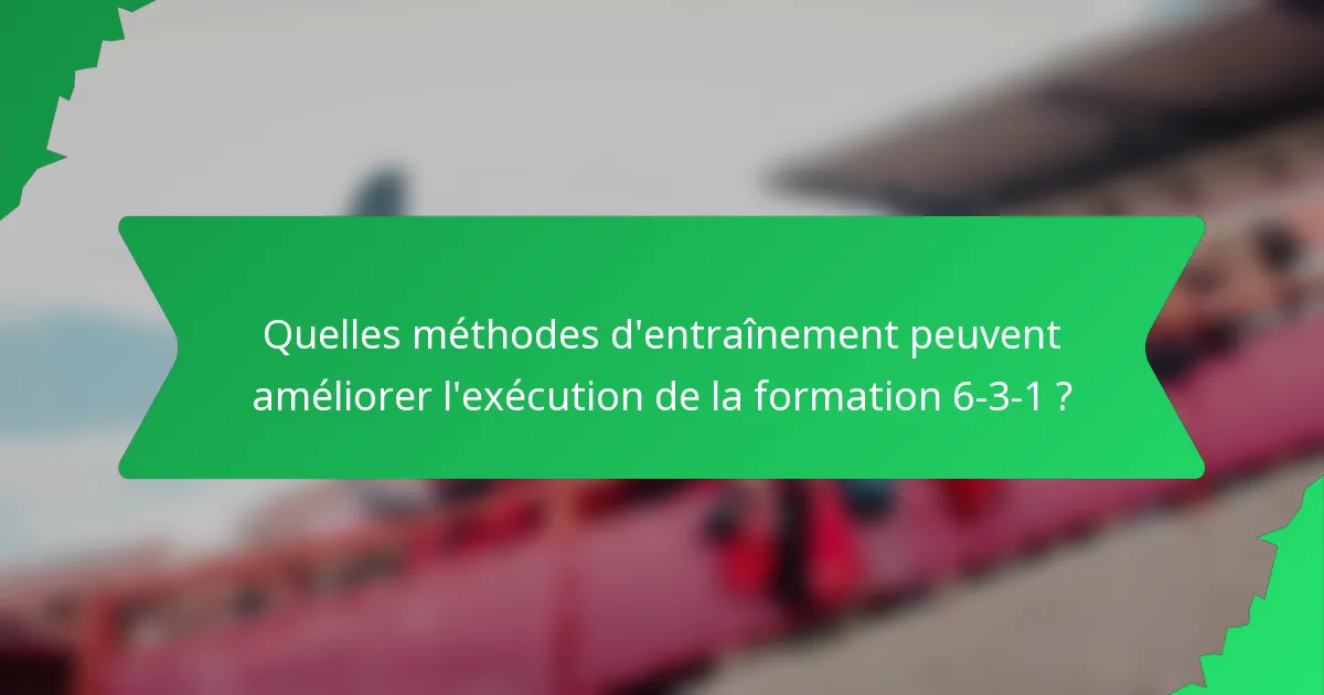 Quelles méthodes d'entraînement peuvent améliorer l'exécution de la formation 6-3-1 ?
