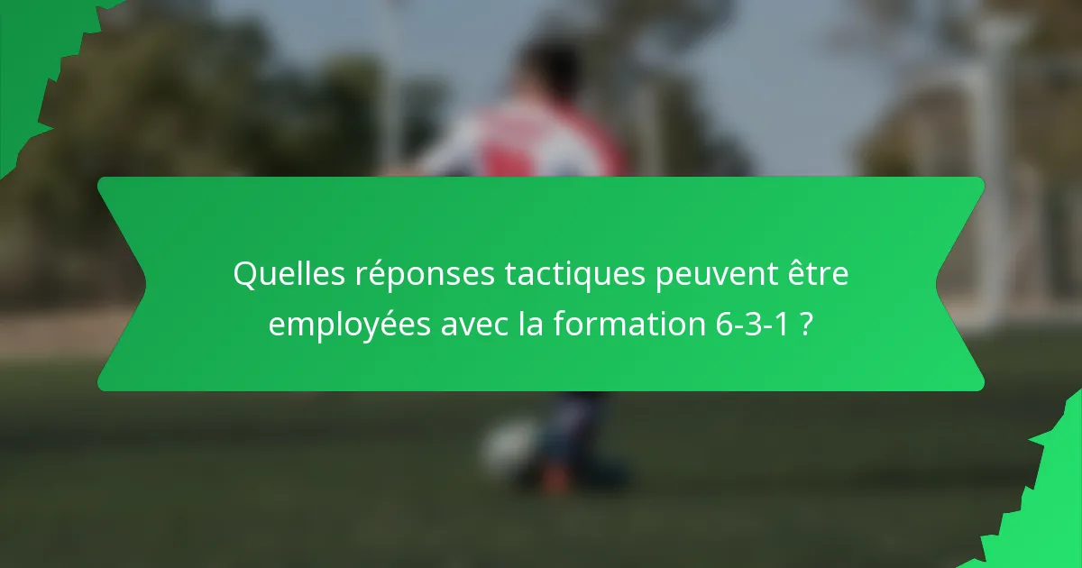 Quelles réponses tactiques peuvent être employées avec la formation 6-3-1 ?