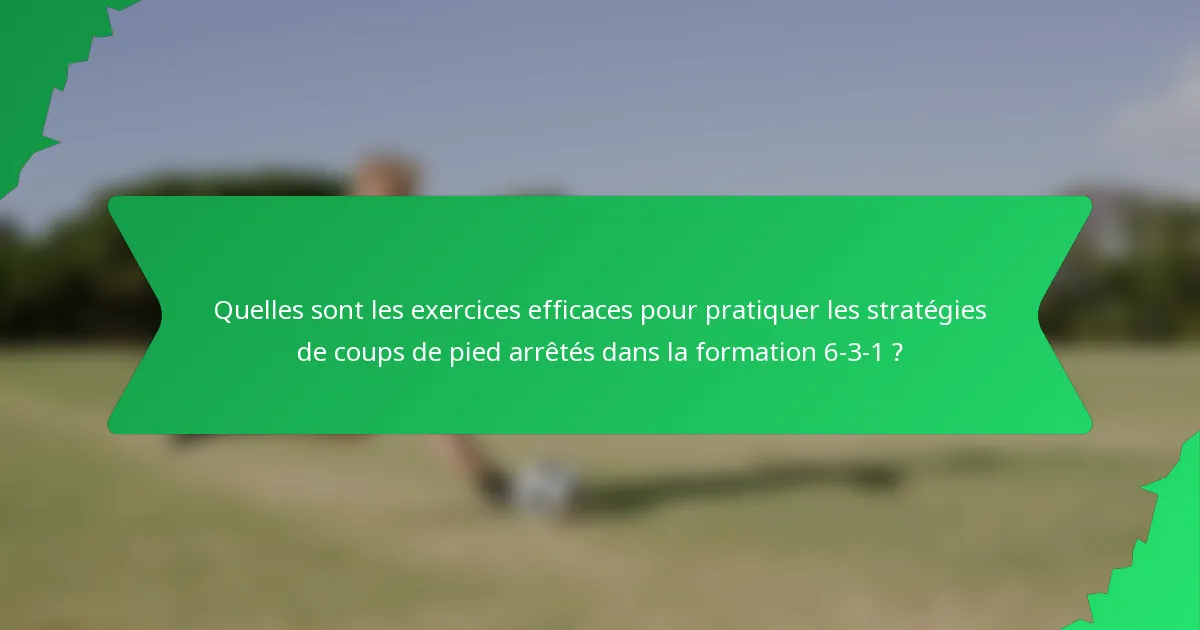 Quelles sont les exercices efficaces pour pratiquer les stratégies de coups de pied arrêtés dans la formation 6-3-1 ?
