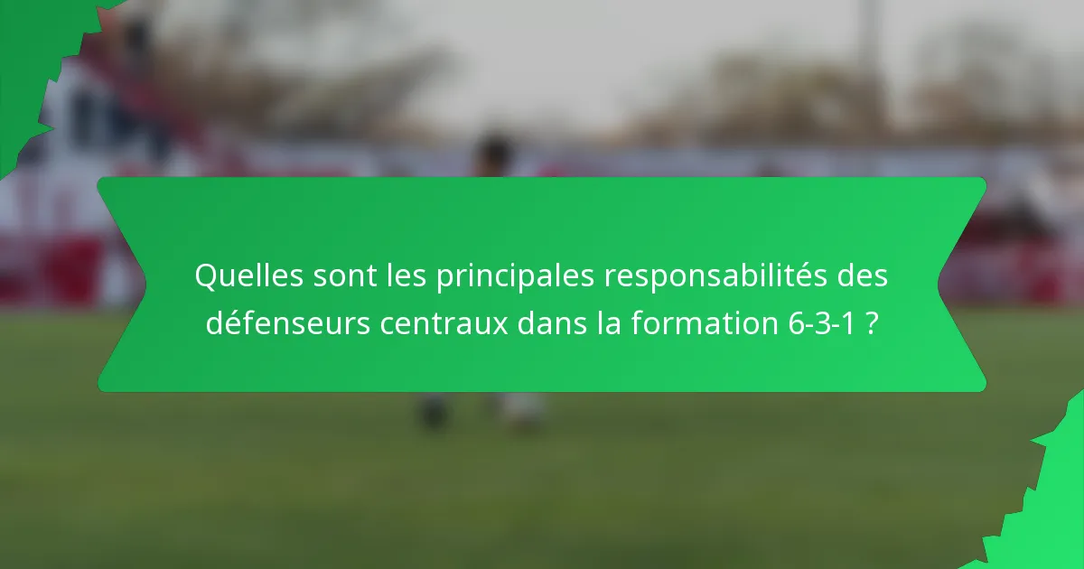 Quelles sont les principales responsabilités des défenseurs centraux dans la formation 6-3-1 ?