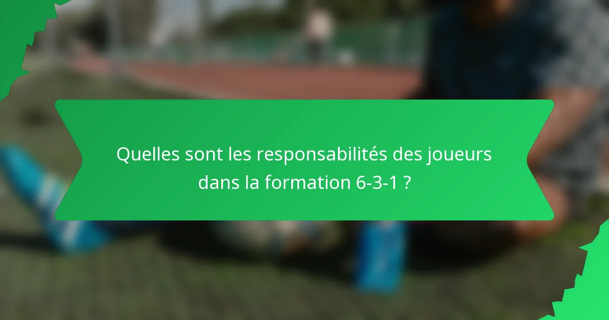 Quelles sont les responsabilités des joueurs dans la formation 6-3-1 ?