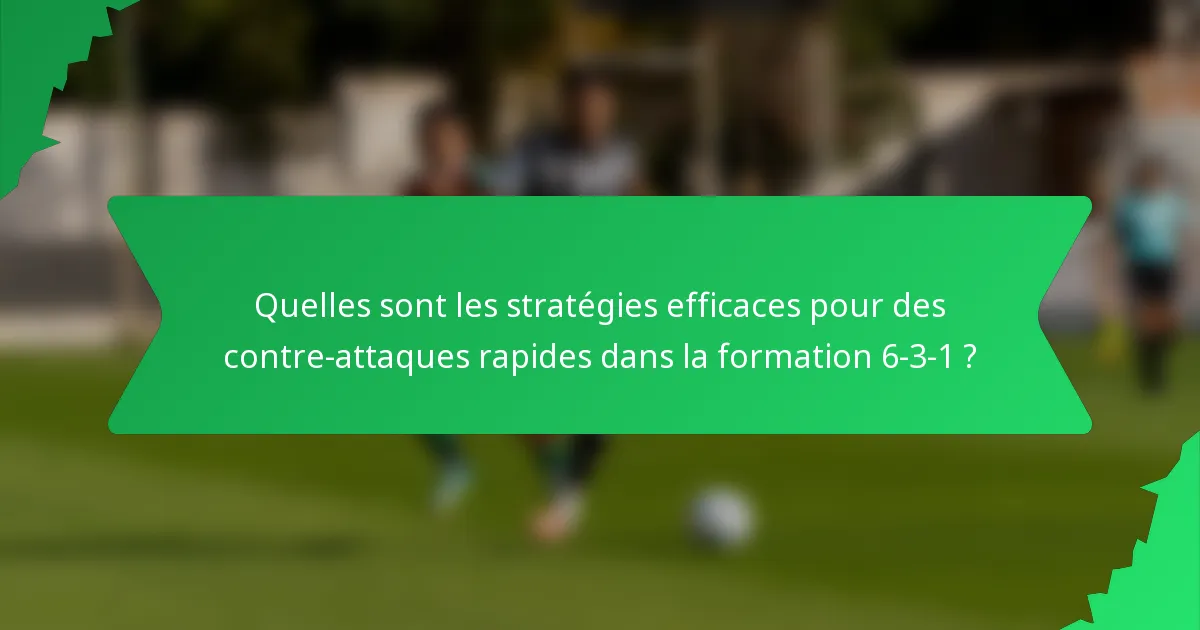 Quelles sont les stratégies efficaces pour des contre-attaques rapides dans la formation 6-3-1 ?