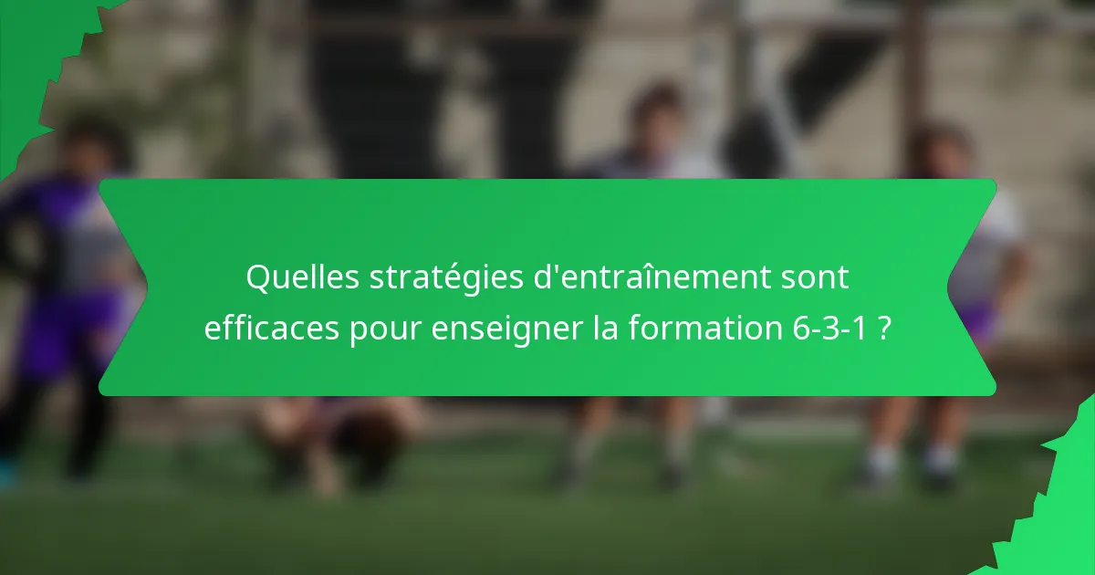 Quelles stratégies d'entraînement sont efficaces pour enseigner la formation 6-3-1 ?