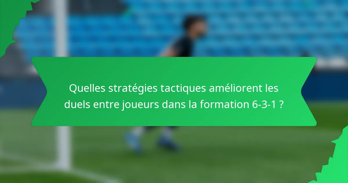 Quelles stratégies tactiques améliorent les duels entre joueurs dans la formation 6-3-1 ?