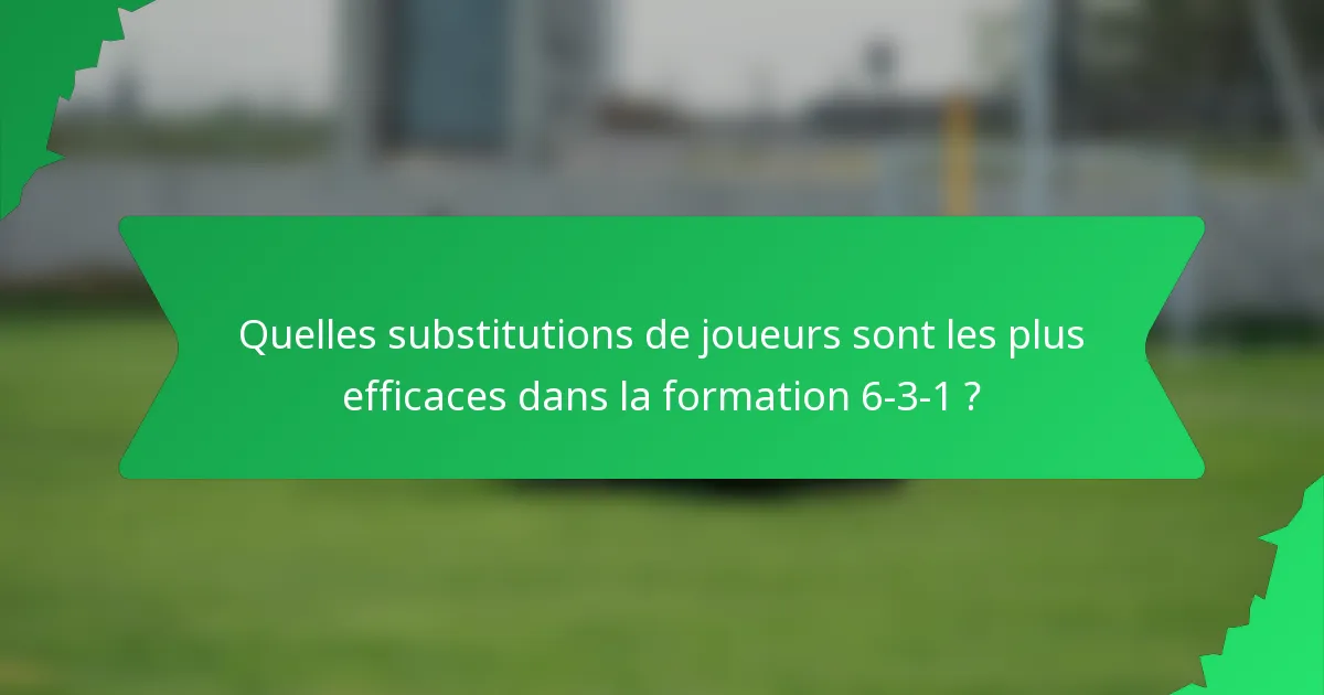 Quelles substitutions de joueurs sont les plus efficaces dans la formation 6-3-1 ?