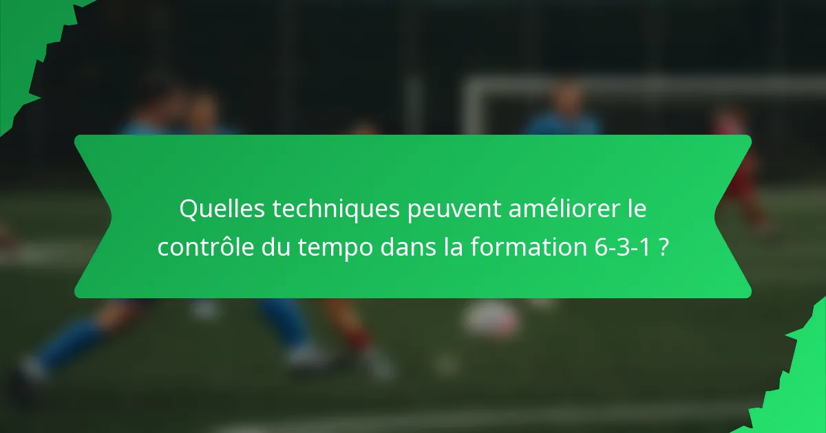 Quelles techniques peuvent améliorer le contrôle du tempo dans la formation 6-3-1 ?