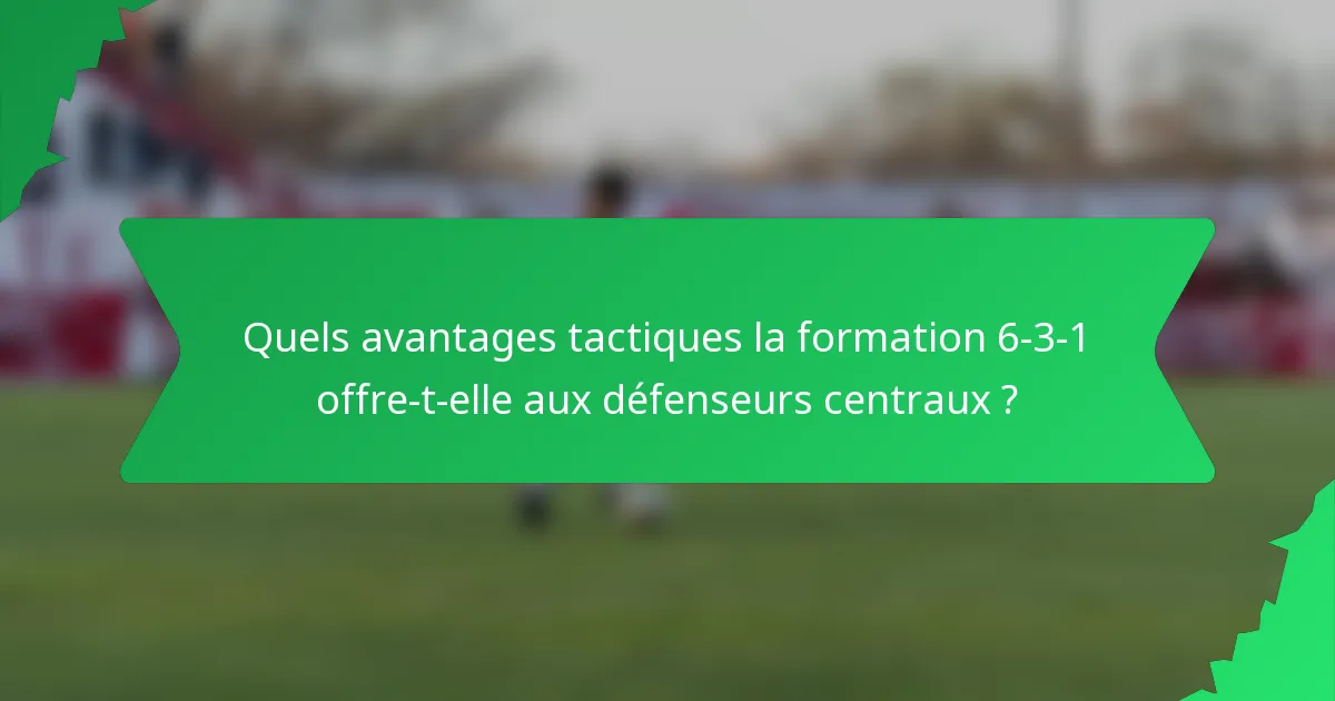 Quels avantages tactiques la formation 6-3-1 offre-t-elle aux défenseurs centraux ?