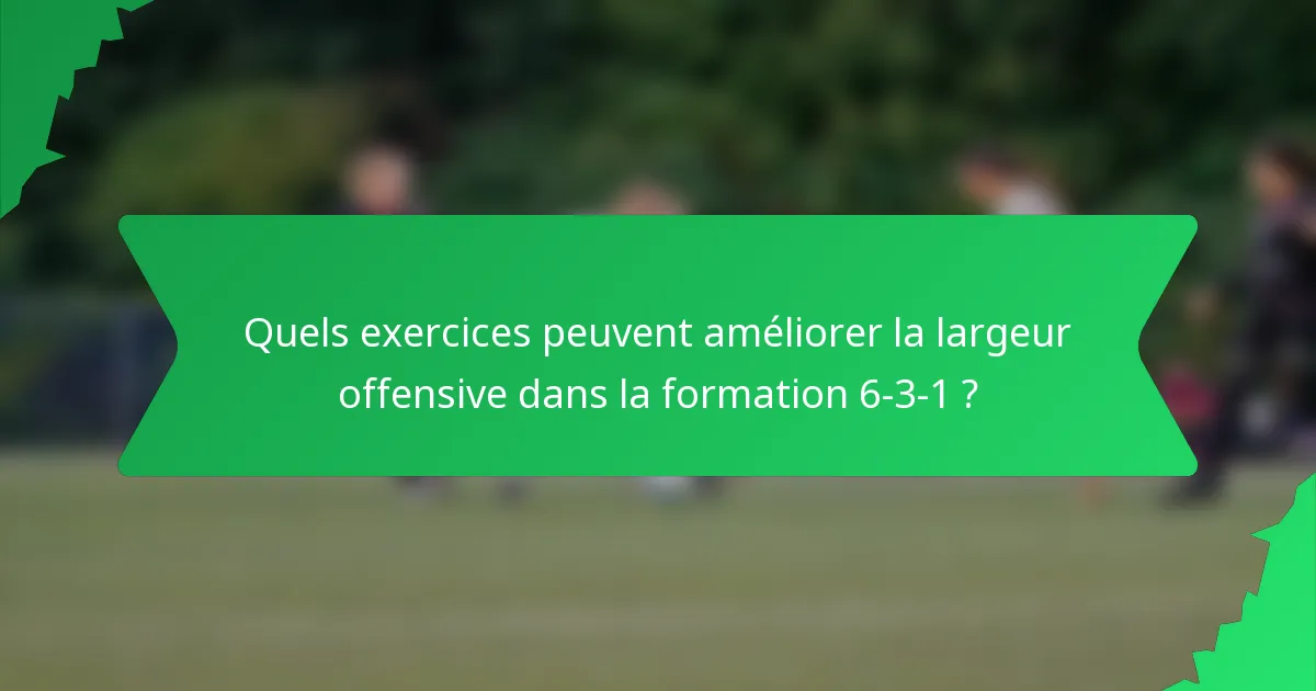 Quels exercices peuvent améliorer la largeur offensive dans la formation 6-3-1 ?