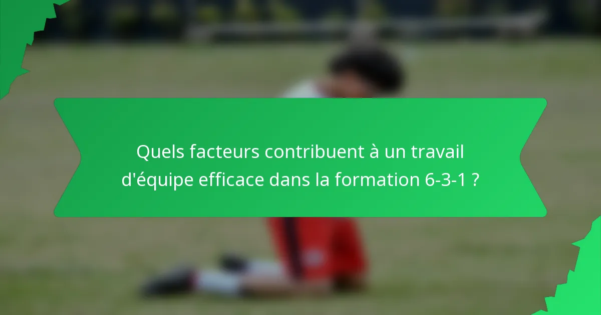 Quels facteurs contribuent à un travail d'équipe efficace dans la formation 6-3-1 ?