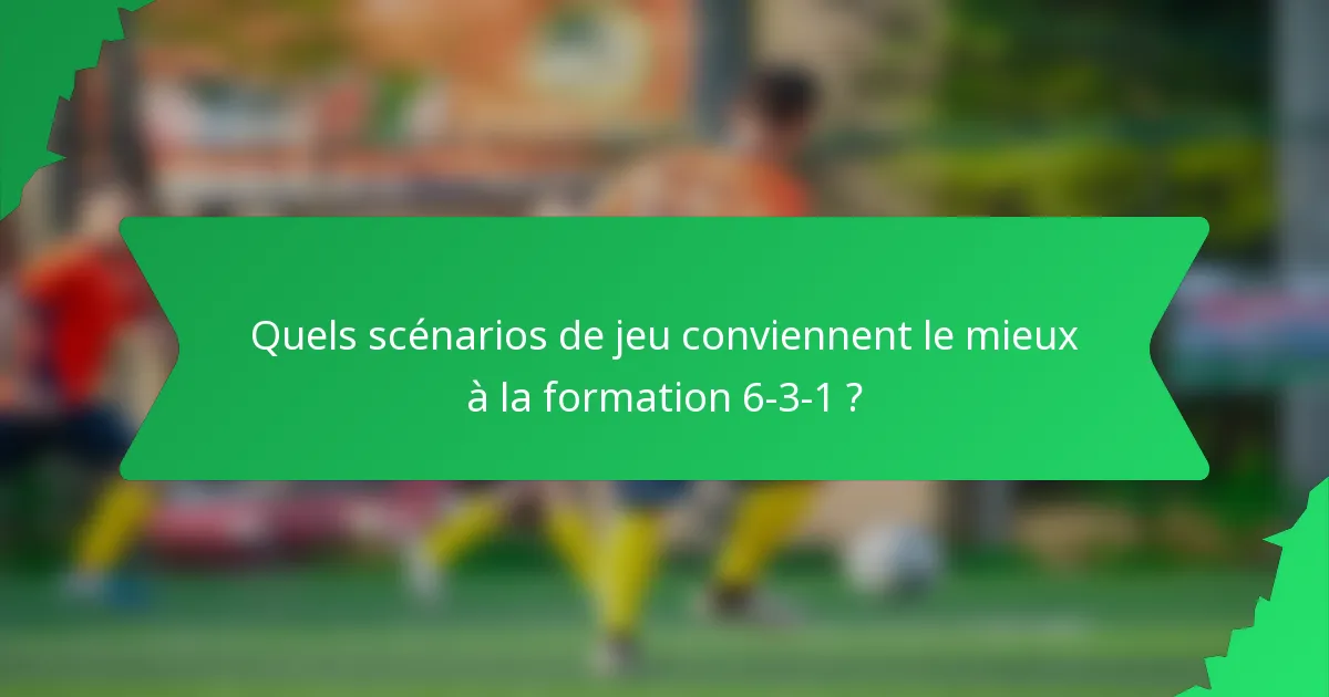 Quels scénarios de jeu conviennent le mieux à la formation 6-3-1 ?