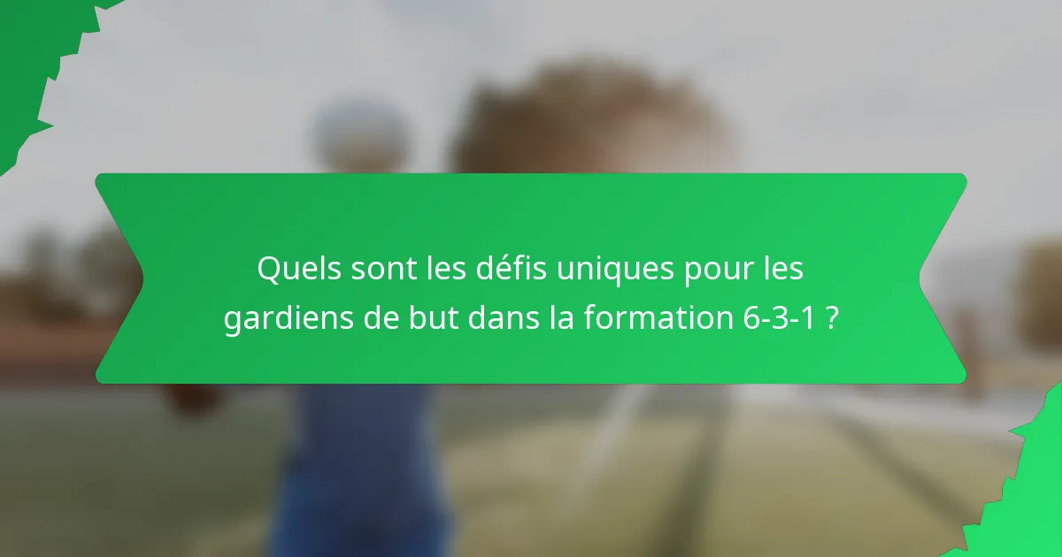 Quels sont les défis uniques pour les gardiens de but dans la formation 6-3-1 ?