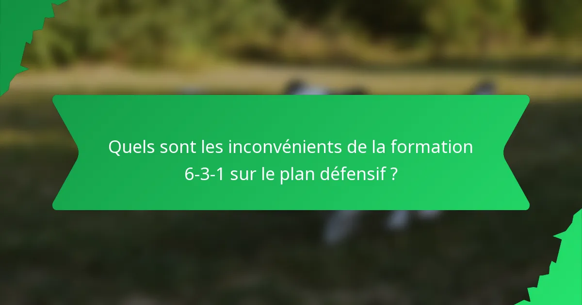 Quels sont les inconvénients de la formation 6-3-1 sur le plan défensif ?