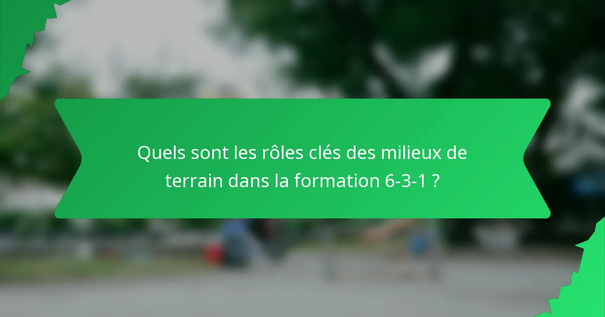 Quels sont les rôles clés des milieux de terrain dans la formation 6-3-1 ?