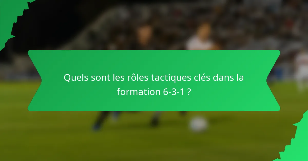 Quels sont les rôles tactiques clés dans la formation 6-3-1 ?
