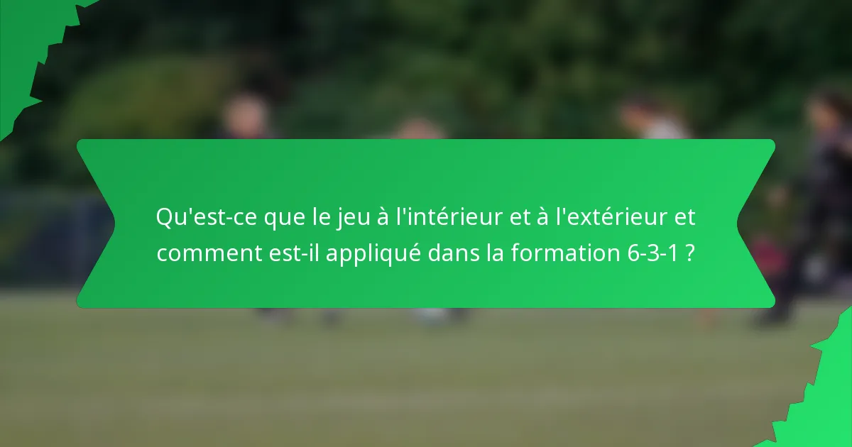 Qu'est-ce que le jeu à l'intérieur et à l'extérieur et comment est-il appliqué dans la formation 6-3-1 ?